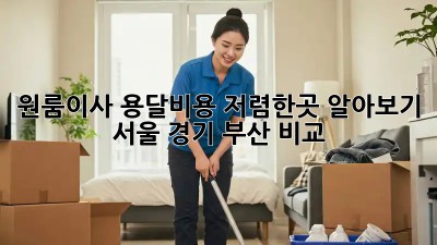 원룸이사 용달비용 저렴한곳 알아보기: 서울, 경기, 부산 비교! 🚚🏠