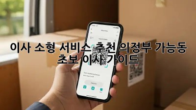 이사 소형 서비스 추천: 의정부 가능동 초보 이사 가이드