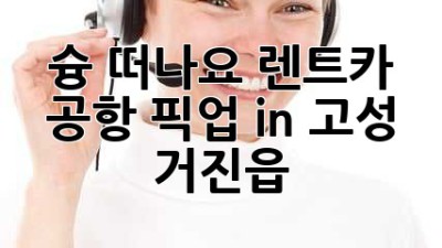 슝💨 떠나요! 렌트카 공항 픽업 in 고성 거진읍 🏖️