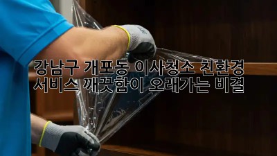 강남구 개포동 이사청소 친환경 서비스: 깨끗함이 오래가는 비결! ✨